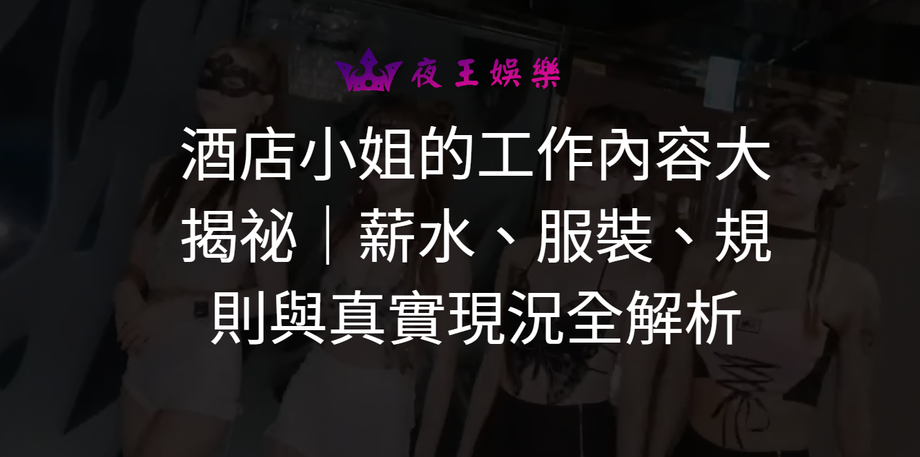 酒店小姐的工作內容大揭祕|薪水、服裝、規則與真實現況全解析 酒店小姐的工作內容大揭祕|薪水、服裝、規則與真實現況全解析